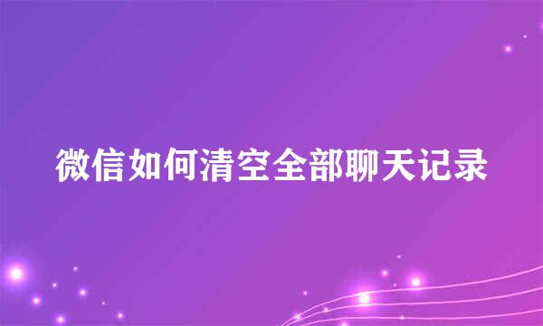 微信如何清空全部聊天记录