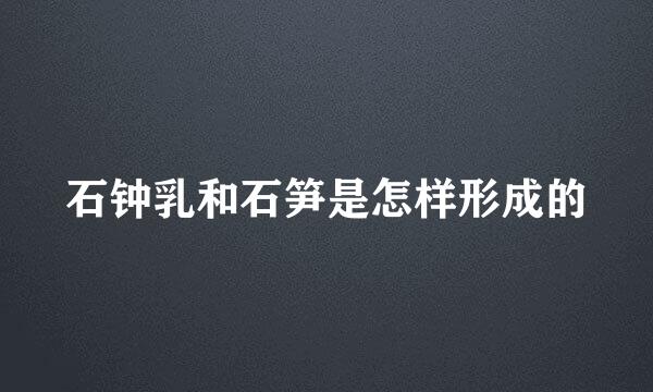 石钟乳和石笋是怎样形成的