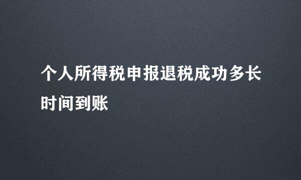 个人所得税申报退税成功多长时间到账