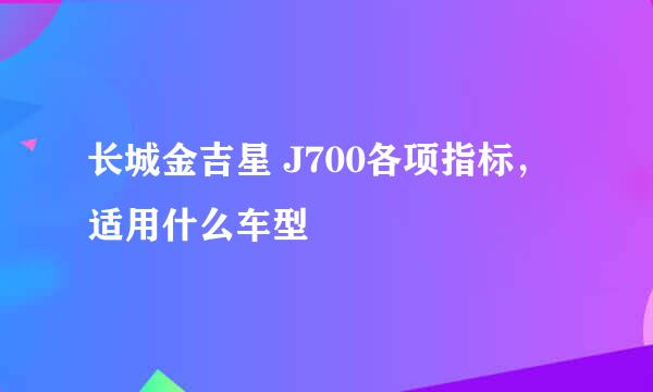 长城金吉星 J700各项指标，适用什么车型