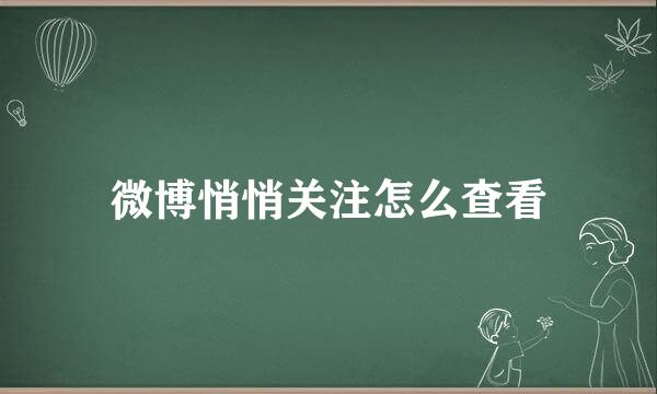 微博悄悄关注怎么查看