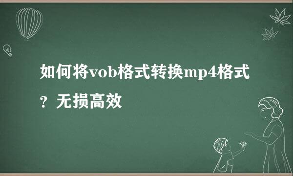 如何将vob格式转换mp4格式？无损高效