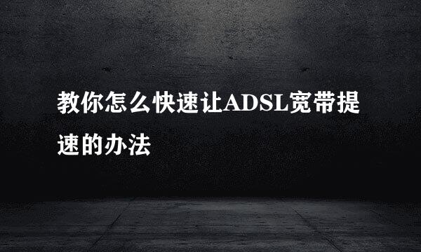 教你怎么快速让ADSL宽带提速的办法