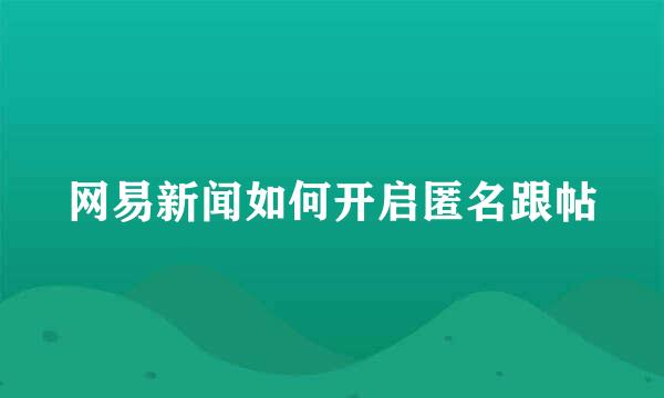 网易新闻如何开启匿名跟帖