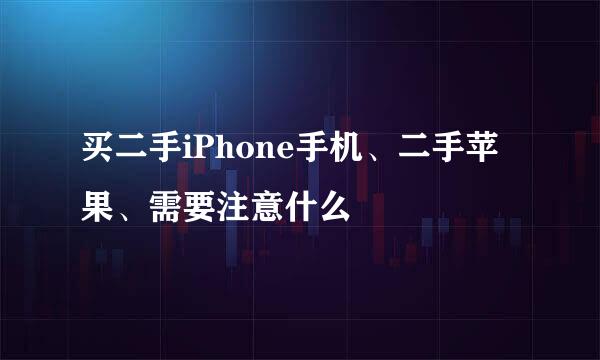 买二手iPhone手机、二手苹果、需要注意什么