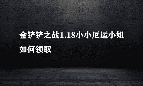 金铲铲之战1.18小小厄运小姐如何领取