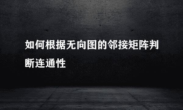 如何根据无向图的邻接矩阵判断连通性