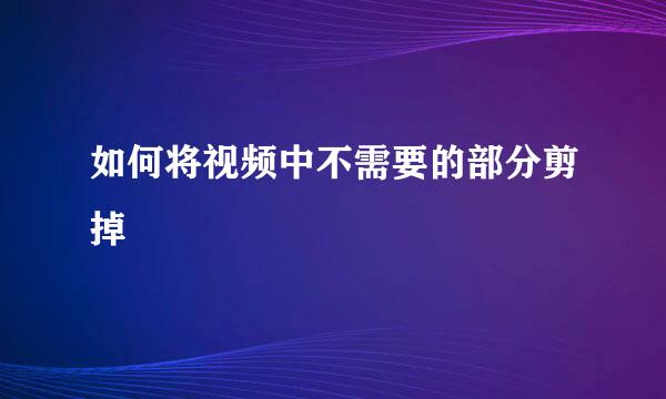 如何将视频中不需要的部分剪掉