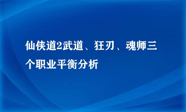 仙侠道2武道、狂刃、魂师三个职业平衡分析