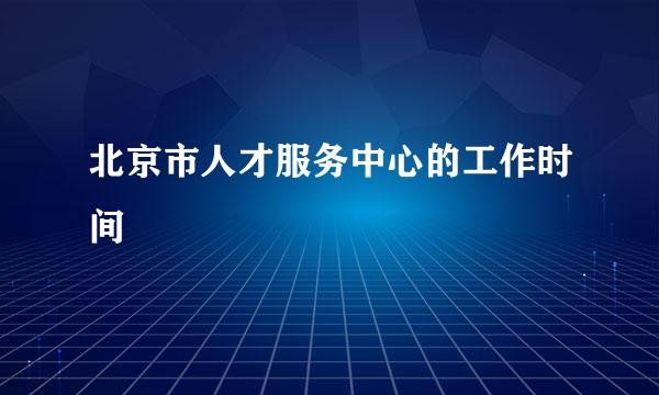 北京市人才服务中心的工作时间