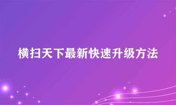 横扫天下最新快速升级方法