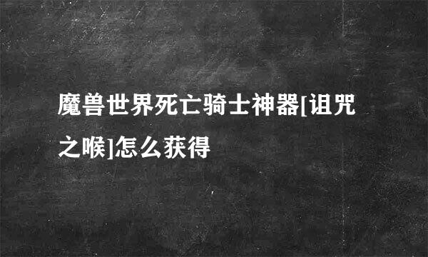 魔兽世界死亡骑士神器[诅咒之喉]怎么获得