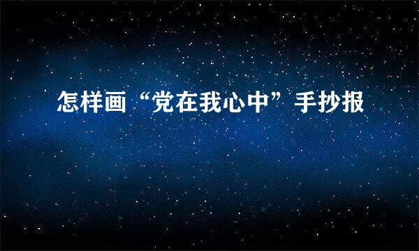 怎样画“党在我心中”手抄报