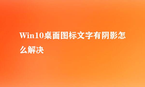 Win10桌面图标文字有阴影怎么解决