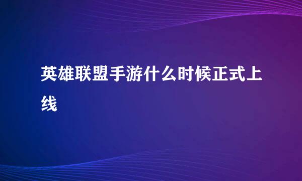 英雄联盟手游什么时候正式上线