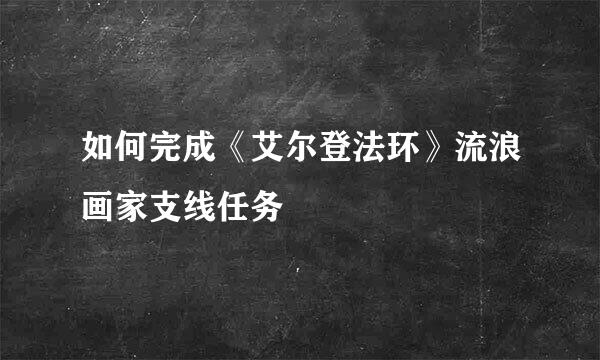 如何完成《艾尔登法环》流浪画家支线任务