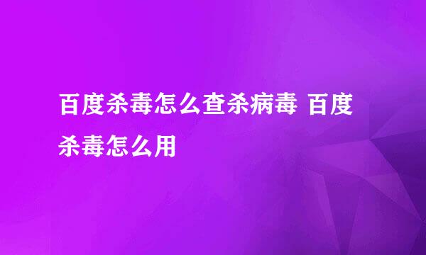 百度杀毒怎么查杀病毒 百度杀毒怎么用