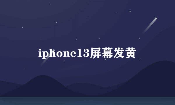 iphone13屏幕发黄