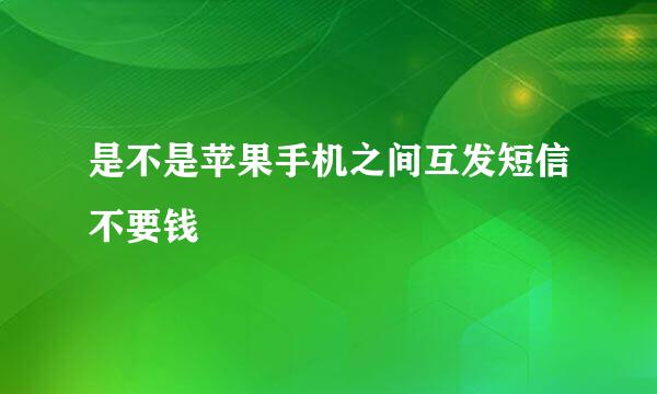 是不是苹果手机之间互发短信不要钱