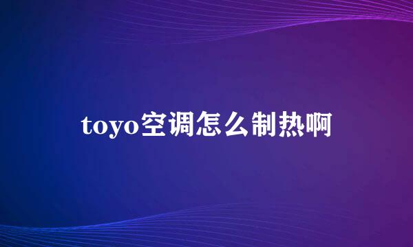 toyo空调怎么制热啊