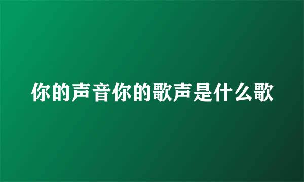 你的声音你的歌声是什么歌