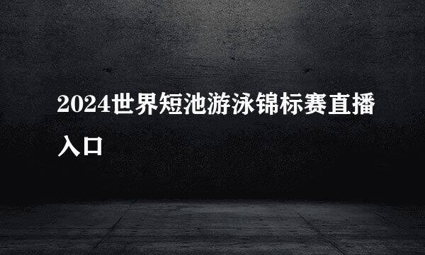 2024世界短池游泳锦标赛直播入口