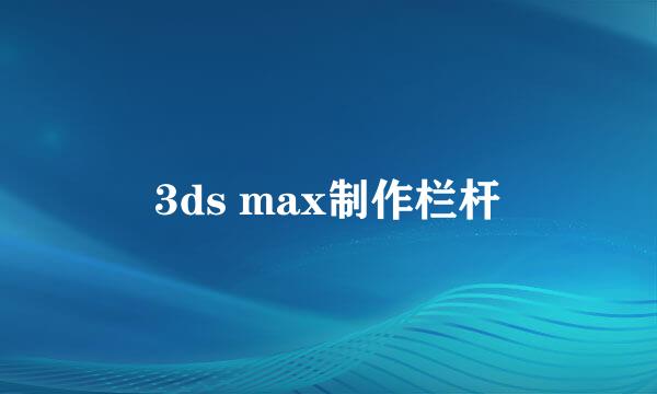 3ds max制作栏杆