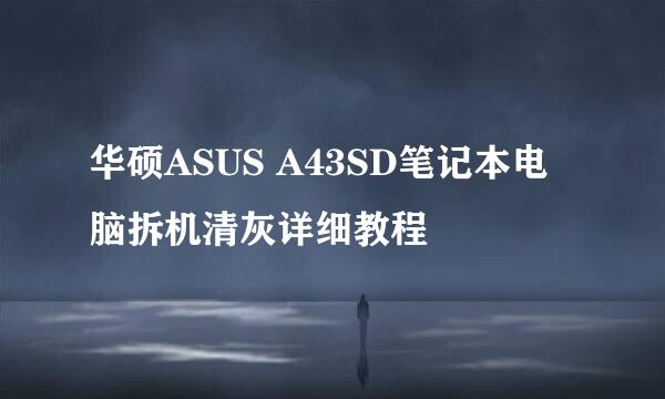 华硕ASUS A43SD笔记本电脑拆机清灰详细教程