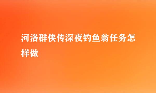 河洛群侠传深夜钓鱼翁任务怎样做