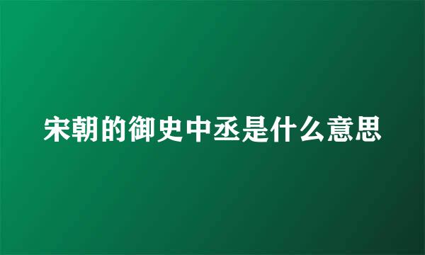 宋朝的御史中丞是什么意思