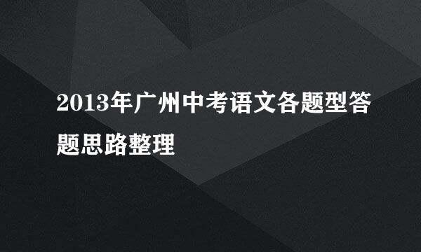 2013年广州中考语文各题型答题思路整理