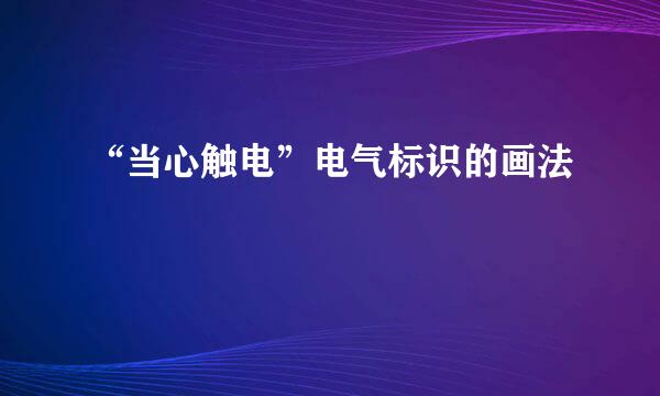 “当心触电”电气标识的画法