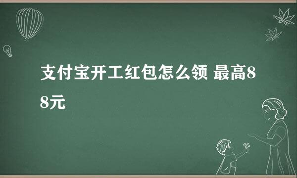 支付宝开工红包怎么领 最高88元