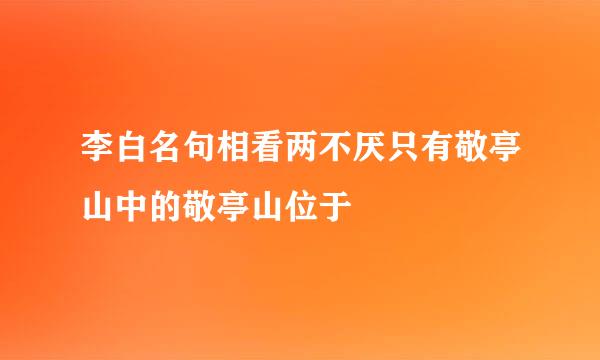 李白名句相看两不厌只有敬亭山中的敬亭山位于