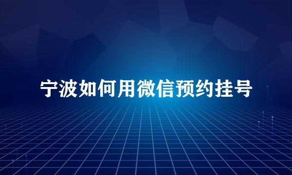 宁波如何用微信预约挂号