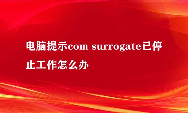 电脑提示com surrogate已停止工作怎么办