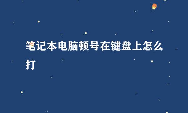 笔记本电脑顿号在键盘上怎么打