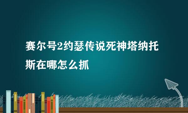 赛尔号2约瑟传说死神塔纳托斯在哪怎么抓