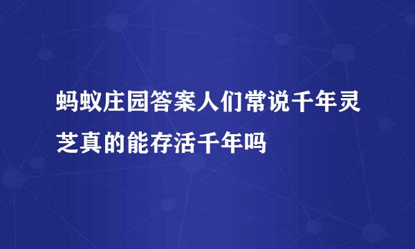 蚂蚁庄园答案人们常说千年灵芝真的能存活千年吗