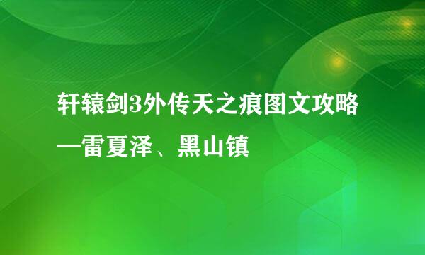 轩辕剑3外传天之痕图文攻略—雷夏泽、黑山镇