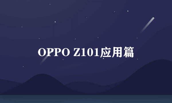 OPPO Z101应用篇