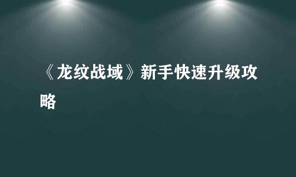 《龙纹战域》新手快速升级攻略