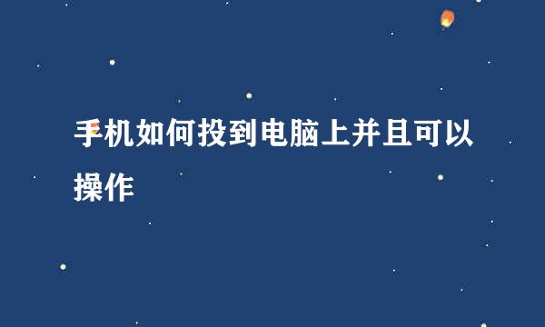 手机如何投到电脑上并且可以操作