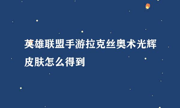 英雄联盟手游拉克丝奥术光辉皮肤怎么得到