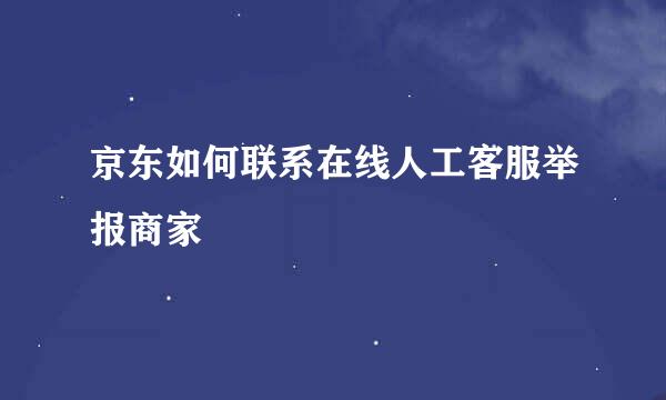 京东如何联系在线人工客服举报商家