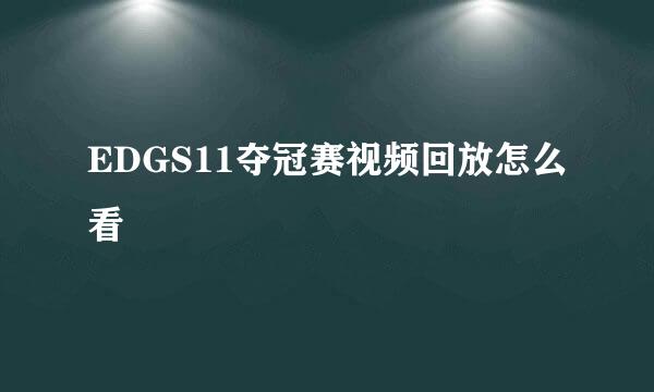 EDGS11夺冠赛视频回放怎么看