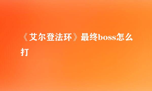 《艾尔登法环》最终boss怎么打