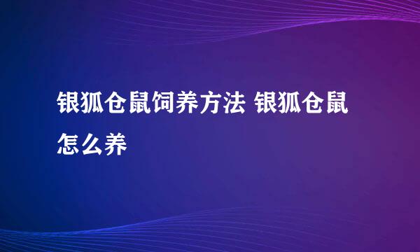 银狐仓鼠饲养方法 银狐仓鼠怎么养