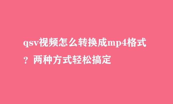 qsv视频怎么转换成mp4格式？两种方式轻松搞定