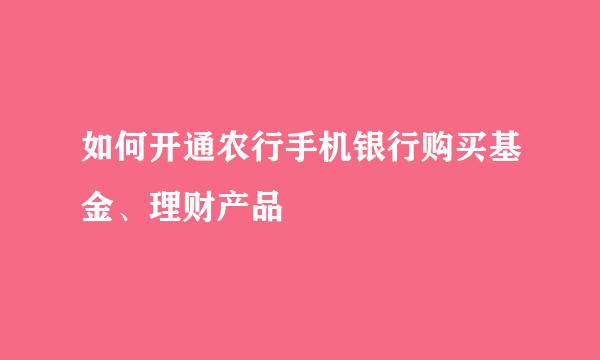 如何开通农行手机银行购买基金、理财产品